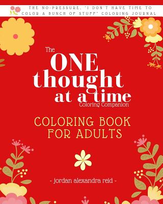 The One Thought at a Time Coloring Companion - Coloring Book for Adults: From the One Thought at a Time Journal Series. Mindfulness Coloring Companion Journal for Adults - Reid, Jordan Alexandra