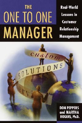 The One to One Manager: Real-World Lessons in Customer Relationship Management - Peppers, Don, and Rogers, Martha