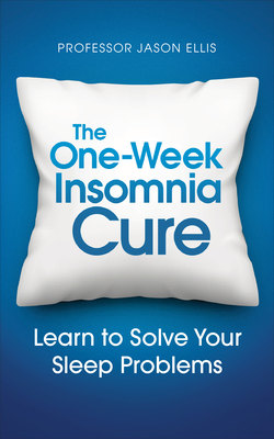 The One-week Insomnia Cure: Learn to Solve Your Sleep Problems - Ellis, Jason, Professor