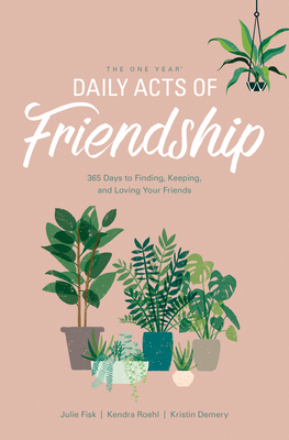 The One Year Daily Acts of Friendship: 365 Days to Finding, Keeping, and Loving Your Friends - Demery, Kristin, and Fisk, Julie, and Roehl, Kendra