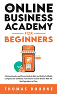 The Online Business Academy For Beginners: A Comprehensive and Proven Guide to Start and Build a Profitable Online Business That Generates 15k Passive Income Months With the Best Operations in Place