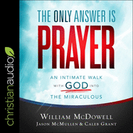 The Only Answer Is Prayer: An Intimate Walk with God Into the Miraculous