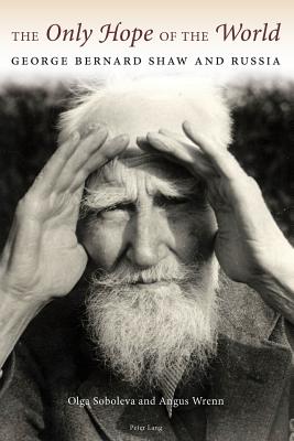 The Only Hope of the World: George Bernard Shaw and Russia - Wrenn, Angus, and Soboleva, Olga