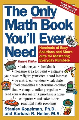 The Only Math Book You'll Ever Need, Revised Edition: Hundreds of Easy Solutions and Shortcuts for Mastering Everyday Numbers (Revised) - Kogelman, Stanley, and Heller, Barbara R