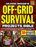 The Only Off-Grid Survival Projects Bible You'll Ever Need: Proven DIY Off-Grid Strategies for 100% Self Sustainability - Secure Your Home, Food Supply, and Power To Thrive In Any Crisis & Disaster