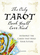 The Only Tarot Book You'll Ever Need: Gain Insight and Truth to Help Explain the Past, Present, and Future.