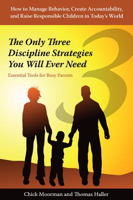 The Only Three Discipline Strategies You Will Ever Need: Essential Tools for Busy Parents - Moorman, Chick, and Haller, Thomas