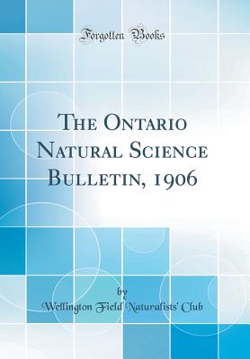 The Ontario Natural Science Bulletin, 1906 (Classic Reprint) - Club, Wellington Field Naturalists'