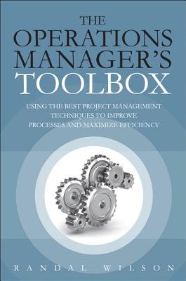 The Operations Manager's Toolbox: Using the Best Project Management Techniques to Improve Processes and Maximize Efficiency - Wilson, Randal