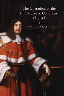 The operations of the Irish House of Commons, 1613-48 - McGrath, Brid