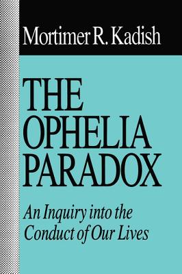 The Ophelia Paradox: An Inquiry into the Conduct of Our Lives - Kadish, Mortimer R.