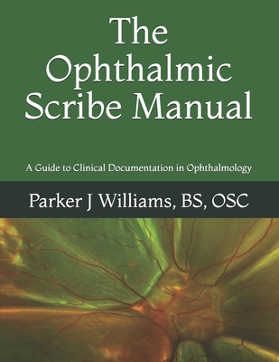 The Ophthalmic Scribe Manual: A Guide to Clinical Documentation in Ophthalmology - Williams, Parker J