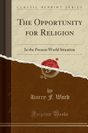 The Opportunity for Religion: In the Present World Situation (Classic Reprint)