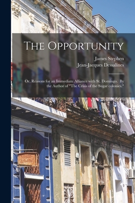 The Opportunity; or, Reasons for an Immediate Alliance With St. Domingo. By the Author of "The Crisis of the Sugar Colonies." - Stephen, James 1758-1832, and Dessalines, Jean-Jacques 1758-1806 (Creator)