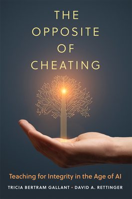 The Opposite of Cheating: Teaching for Integrity in the Age of AI Volume 4 - Bertram Gallant, Tricia, and Rettinger, David A