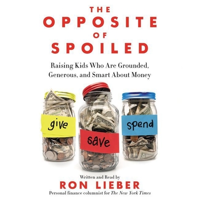 The Opposite of Spoiled: Raising Kids Who Are Grounded, Generous, and Smart about Money - Lieber, Ron (Read by)