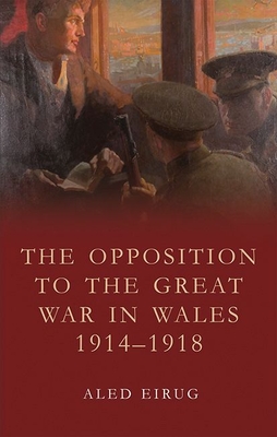 The Opposition to the Great War in Wales 1914-1918 - Eirug, Aled