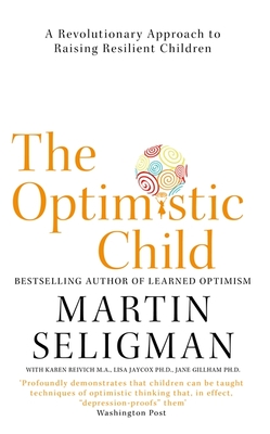 The Optimistic Child: A Revolutionary Approach to Raising Resilient Children - A Proven Programme to Safeguard Children Against Depression and Build Lifelong Resilience - Seligman, Martin