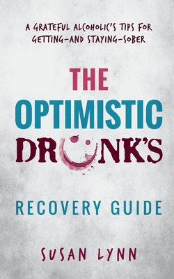 The Optimistic Drunk's Recovery Guide: A Grateful Alcoholic's Tips for Getting-and Staying-Sober - Lynn, Susan