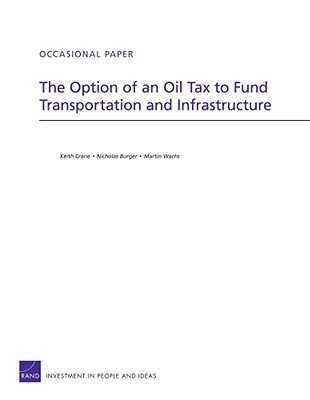 The Option of an Oil Tax to Fund Transportation and Infrastructure - Crane, Keith, Professor