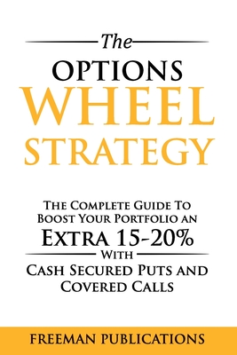 The Options Wheel Strategy: The Complete Guide To Boost Your Portfolio An Extra 15-20% With Cash Secured Puts And Covered Calls - Publications, Freeman