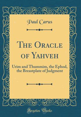 The Oracle of Yahveh: Urim and Thummim, the Ephod, the Breastplate of Judgment (Classic Reprint) - Carus, Paul