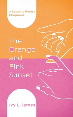 The Orange and Pink Sunset: A Sapphic Poetry Chapbook - James, Ivy L