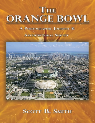 The Orange Bowl: A Photographic Journey & Architectural Survey - Smith, Scott B