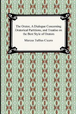 The Orator, A Dialogue Concerning Oratorical Partitions, and Treatise on the Best Style of Orators - Cicero, Marcus Tullius, and Yonge, C D (Translated by)