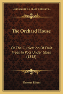 The Orchard House: Or the Cultivation of Fruit Trees in Pots Under Glass (1858)