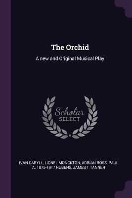 The Orchid: A new and Original Musical Play - Caryll, Ivan, and Monckton, Lionel, and Ross, Adrian