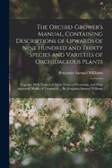 The Orchid-grower's Manual, Containing Descriptions of Upwards of Nine Hundred and Thirty Species and Varieties of Orchidaceous Plants; Together With Notices of Their Times of Flowering, and Most Approved Modes of Treatment ... By Benjamin Samuel Williams