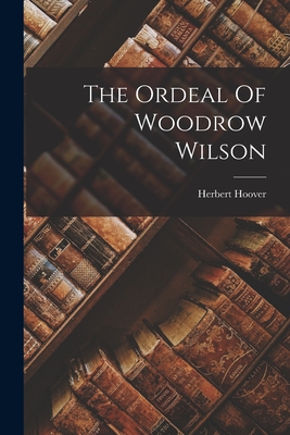 The Ordeal Of Woodrow Wilson - Hoover, Herbert