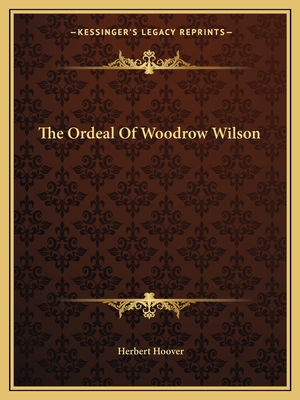 The Ordeal Of Woodrow Wilson - Hoover, Herbert, Mr.