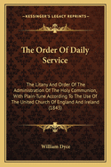 The Order Of Daily Service: The Litany And Order Of The Administration Of The Holy Communion, With Plain-Tune According To The Use Of The United Church Of England And Ireland (1843)