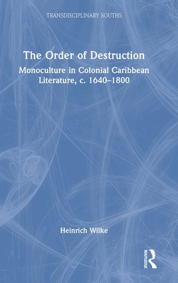 The Order of Destruction: Monoculture in Colonial Caribbean Literature, c. 1640-1800 - Wilke, Heinrich