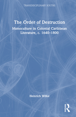 The Order of Destruction: Monoculture in Colonial Caribbean Literature, c. 1640-1800 - Wilke, Heinrich