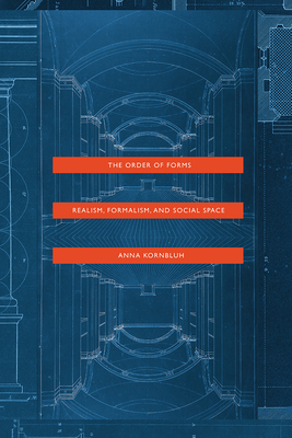 The Order of Forms: Realism, Formalism, and Social Space - Kornbluh, Anna