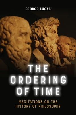 The Ordering of Time: Meditations on the History of Philosophy - Lucas, George