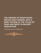 The Orders of Knighthood, British and Foreign, with a Brief Review of the Titles of Rank and Merit in Ancient Hindusthan, Part 1