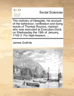 The Ordinary of Newgate, His Account of the Behaviour, Confession and Dying Words of Thomas Rounce, Mariner; Who Was Executed at Execution-Dock on Wednesday the 19th of January, 1742-3. for High-Treason, ...