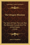 The Oregon Missions: The Story Of How The Line Was Run Between Canada And The United States (1918)