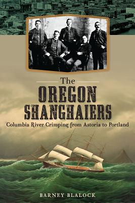 The Oregon Shanghaiers: Columbia River Crimping from Astoria to Portland - Blalock, Barney