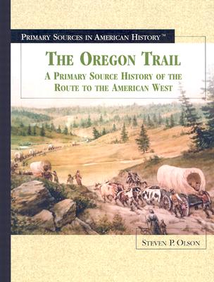 The Oregon Trail: A Primary Source History of the Route to the American West - Olson, Steven P