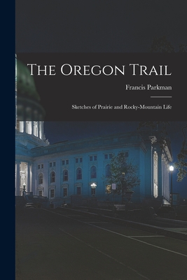 The Oregon Trail: Sketches of Prairie and Rocky-mountain Life - Parkman, Francis 1823-1893