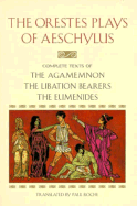 The Orestes Plays of Aeschylus: Agamemnon; The Libation Bearers; The Eumenides