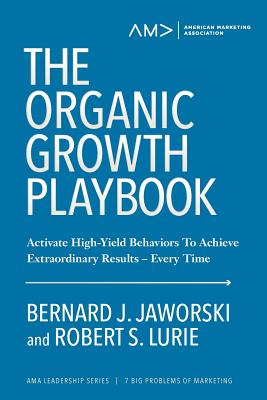 The Organic Growth Playbook: Activate High-Yield Behaviors To Achieve Extraordinary Results- Every Time - Jaworski, Bernard J, and Lurie, Robert S