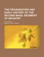 The Organization and Early History of the Second Mass. Regiment of Infantry: An Address