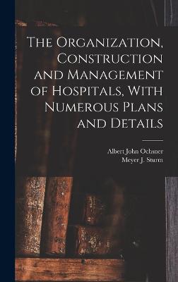 The Organization, Construction and Management of Hospitals, With Numerous Plans and Details - Ochsner, Albert John, and Sturm, Meyer J