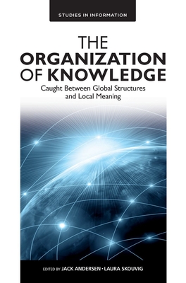 The Organization of Knowledge: Caught Between Global Structures and Local Meaning - Andersen, Jack (Editor), and Skouvig, Laura (Editor)